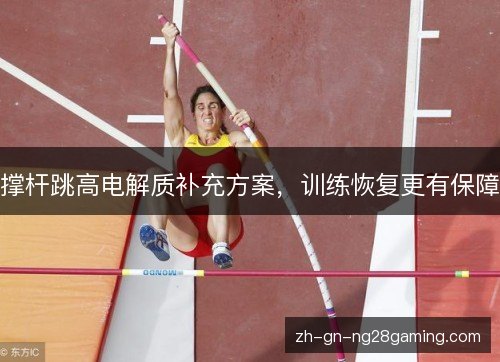 撑杆跳高电解质补充方案,训练恢复更有保障 撑杆跳高电解质补充方案,训练恢复更有保障
