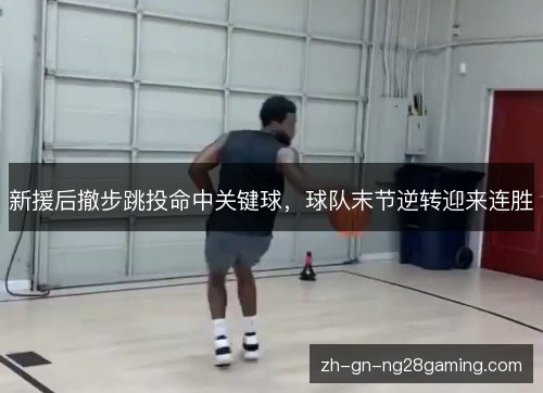 新援后撤步跳投命中关键球，球队末节逆转迎来连胜